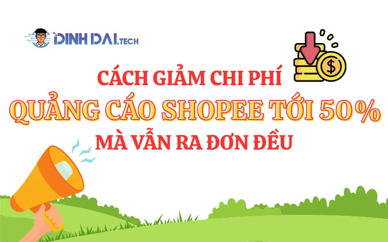 Cách giảm chi phí quảng cáo Shopee tới 50% mà vẫn ra đơn đều