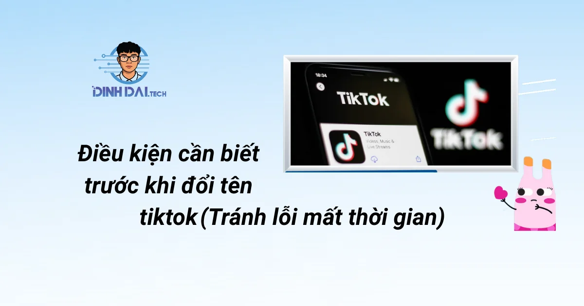 Điều kiện cần biết trước khi đổi tên TikTok (Tránh lỗi mất thời gian)