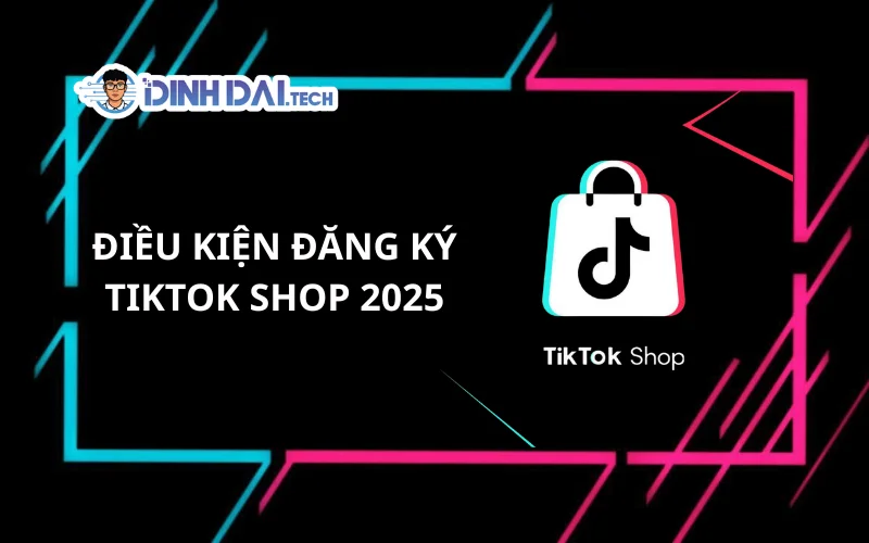 Điều Kiện Đăng Ký TikTok Shop 2025