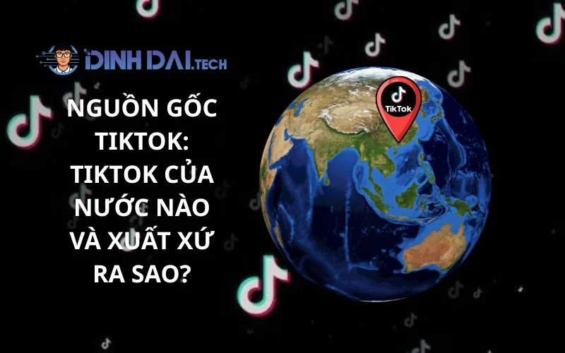 Nguồn Gốc TikTok_ TikTok Của Nước Nào Và Xuất Xứ Ra Sao
