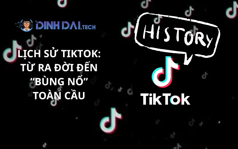 Lịch Sử TikTok_ Từ Ra Đời Đến “Bùng Nổ” Toàn Cầu