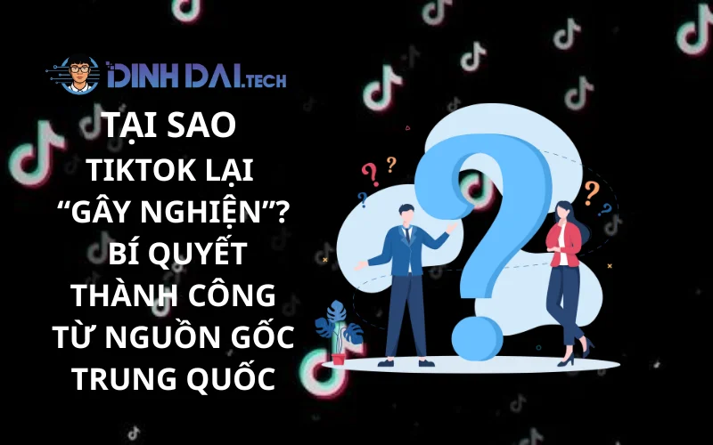 Tại Sao TikTok Lại “Gây Nghiện”_ Bí Quyết Thành Công Từ Nguồn Gốc Trung Quốc