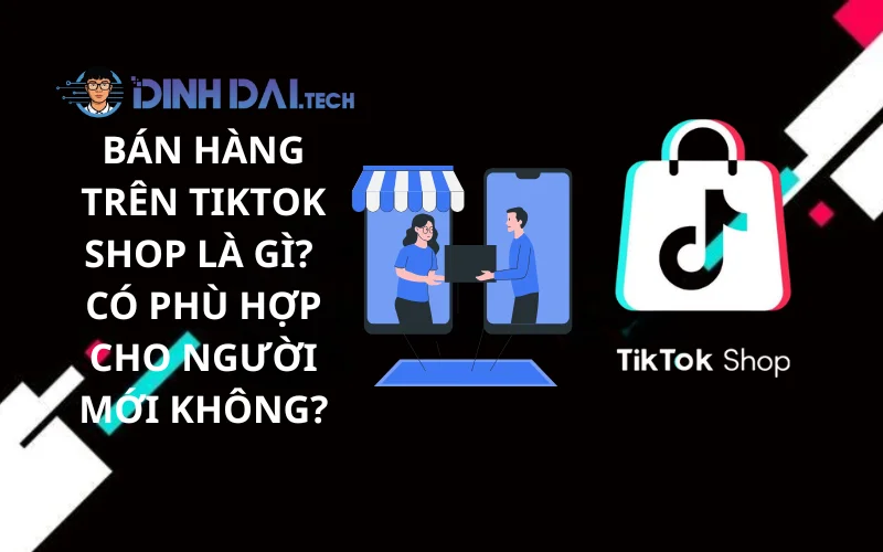 Bán Hàng Trên TikTok Shop Là Gì_ Có Phù Hợp Cho Người Mới Không