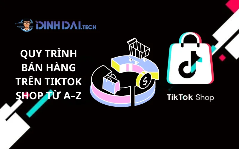 Quy Trình Bán Hàng Trên TikTok Shop Từ A–Z