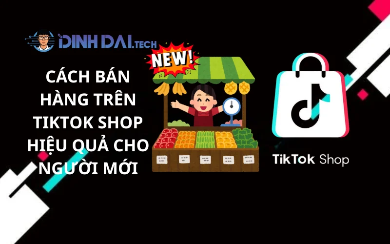 Cách Bán Hàng Trên TikTok Shop Hiệu Quả Cho Người Mới