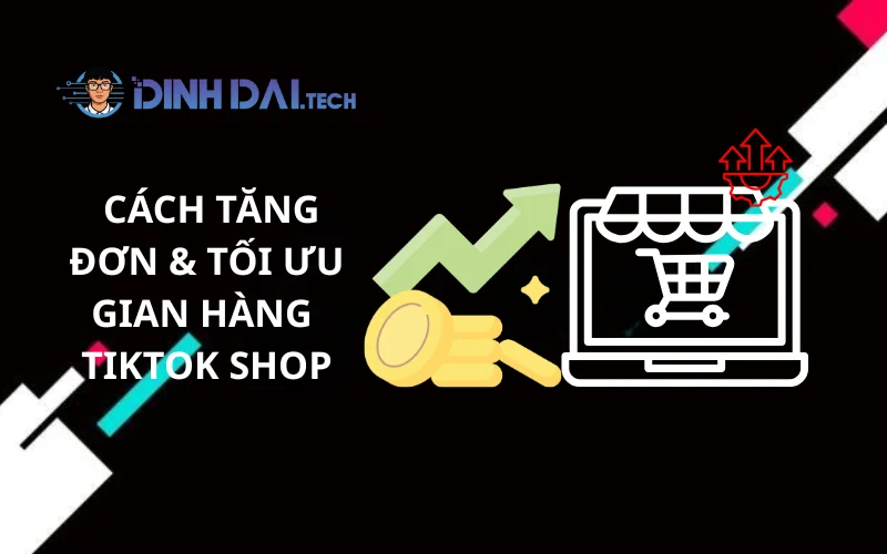 Cách Tăng Đơn & Tối Ưu Gian Hàng TikTok Shop