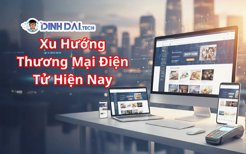 Xu Hướng Thương Mại Điện Tử Hiện Nay