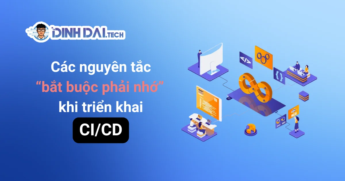 Các nguyên tắc “bắt buộc phải nhớ” khi triển khai CI/CD