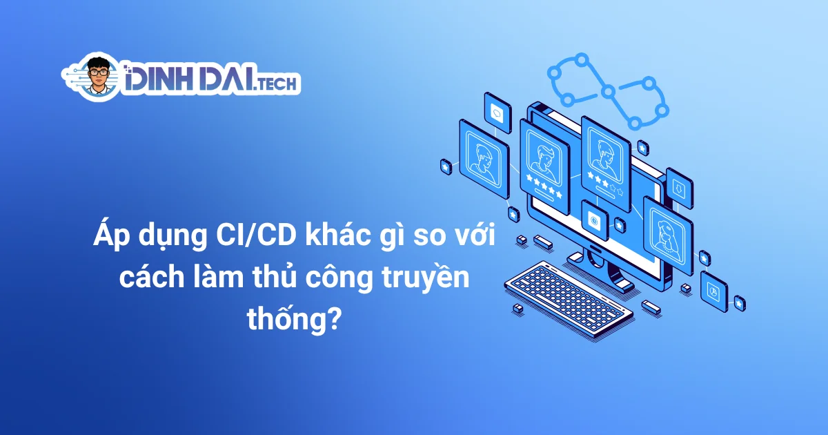 Áp dụng CI_CD khác gì so với cách làm thủ công truyền thống