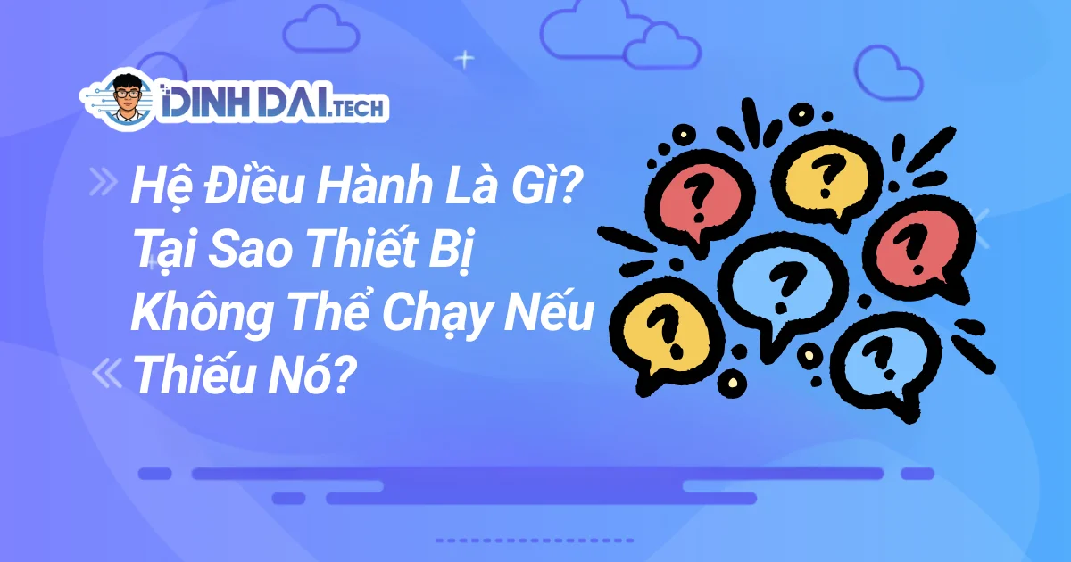 Hệ Điều Hành Là Gì? Tại Sao Thiết Bị Không Thể Chạy Nếu Thiếu Nó