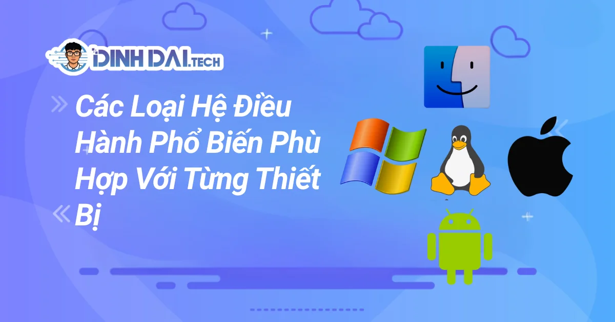 Các Loại Hệ Điều Hành Phổ Biến Phù Hợp Với Từng Thiết Bị