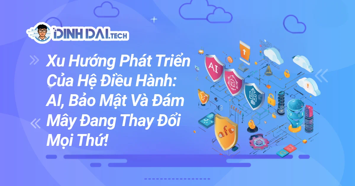 Xu Hướng Phát Triển Của Hệ Điều Hành: AI, Bảo Mật Và Đám Mây Đang Thay Đổi Mọi Thứ!
