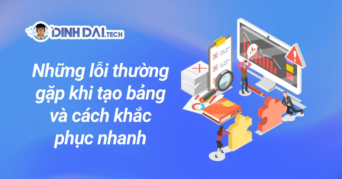 Những lỗi thường gặp khi tạo bảng và cách khắc phục nhanh