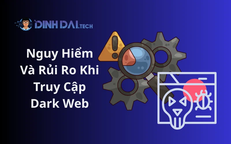 Nguy Hiểm Và Rủi Ro Khi Truy Cập Dark Web