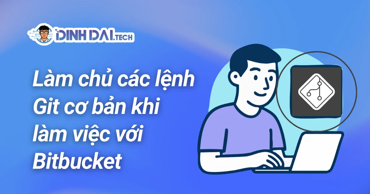 Làm chủ các lệnh Git cơ bản khi làm việc với Bitbucket