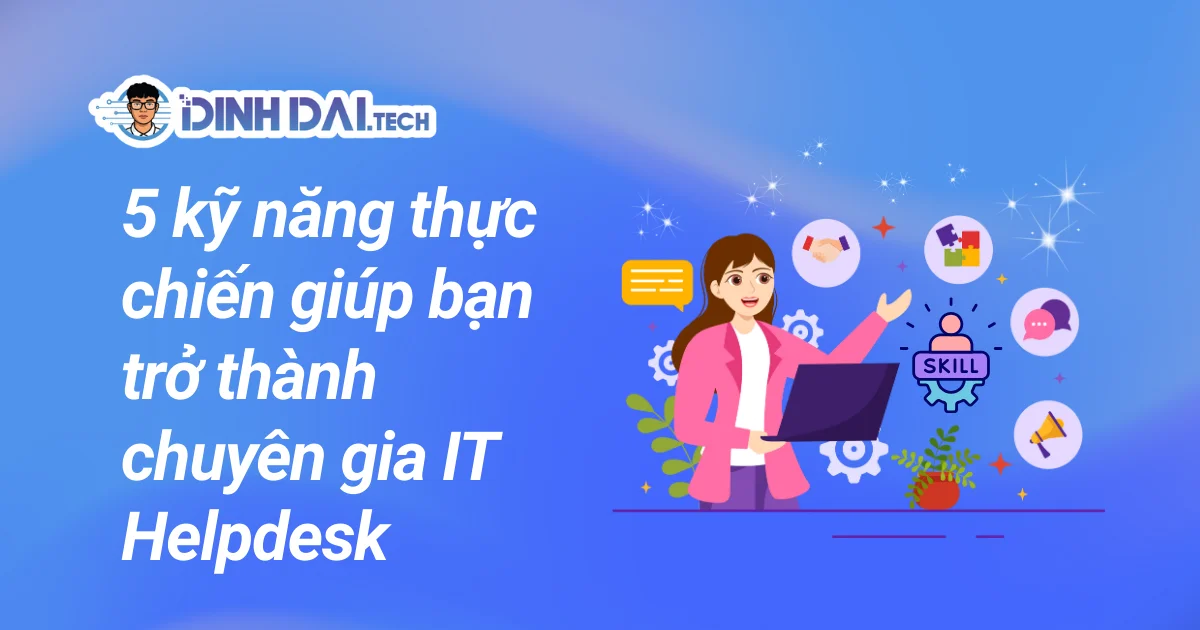 5 kỹ năng thực chiến giúp bạn trở thành chuyên gia IT Helpdesk
