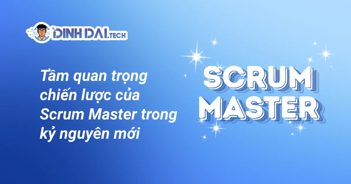 Tầm quan trọng chiến lược của Scrum Master trong kỷ nguyên mới