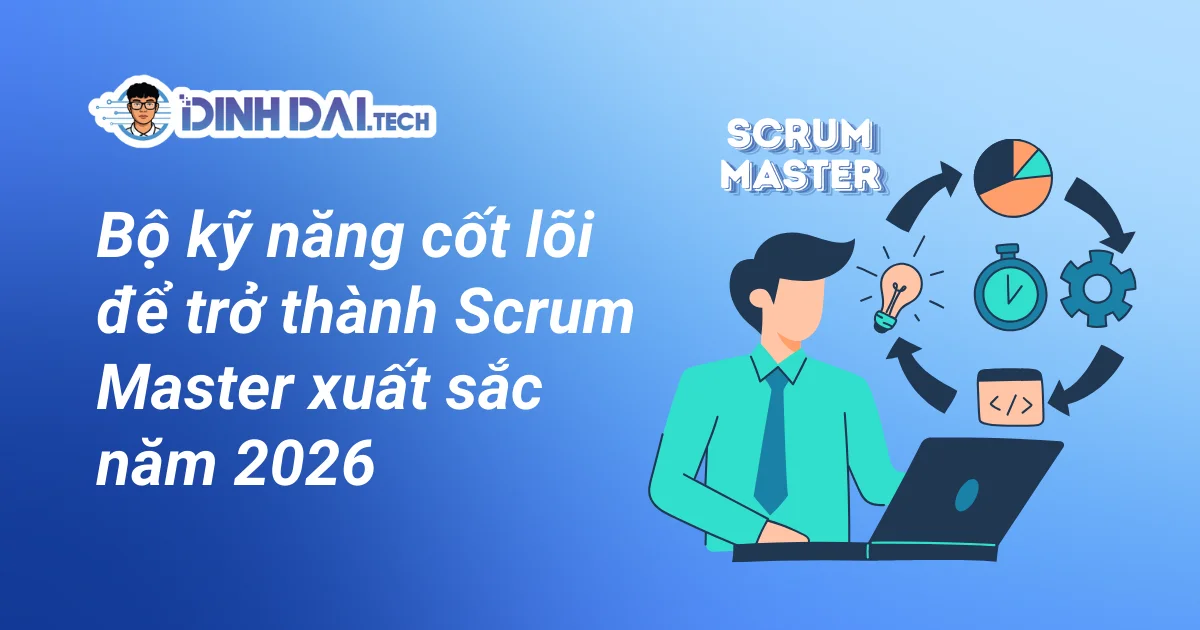 Bộ kỹ năng cốt lõi để trở thành Scrum Master xuất sắc năm 2026