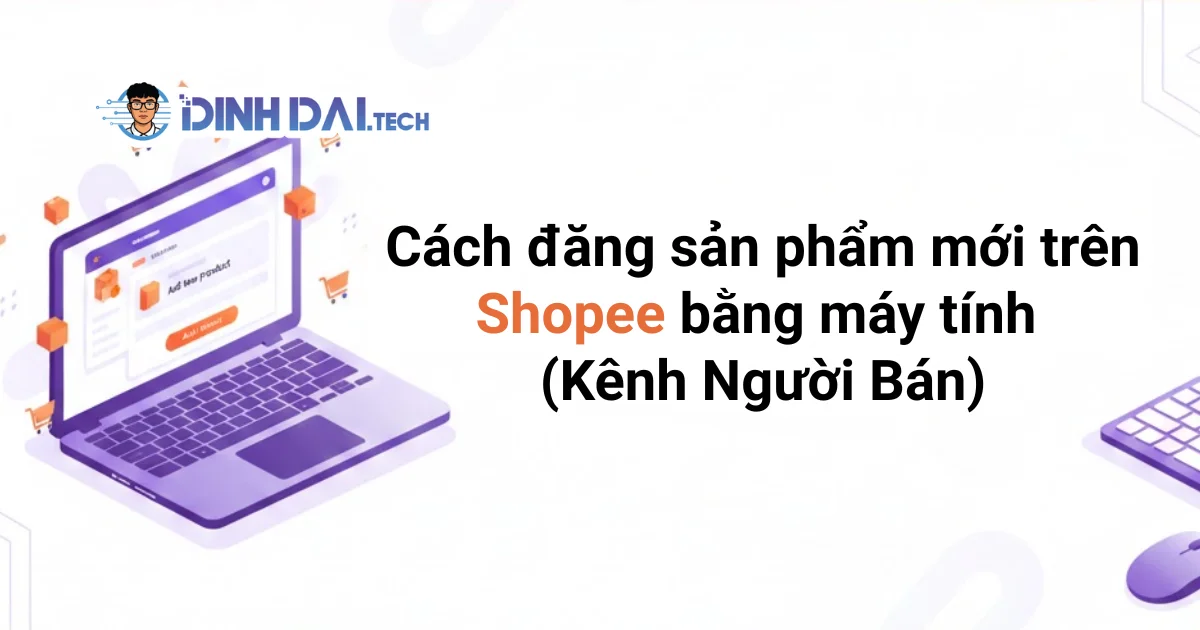 Cách đăng sản phẩm mới trên Shopee bằng máy tính (Kênh Người Bán)