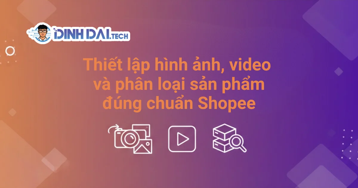 Thiết lập hình ảnh, video và phân loại sản phẩm đúng chuẩn Shopee