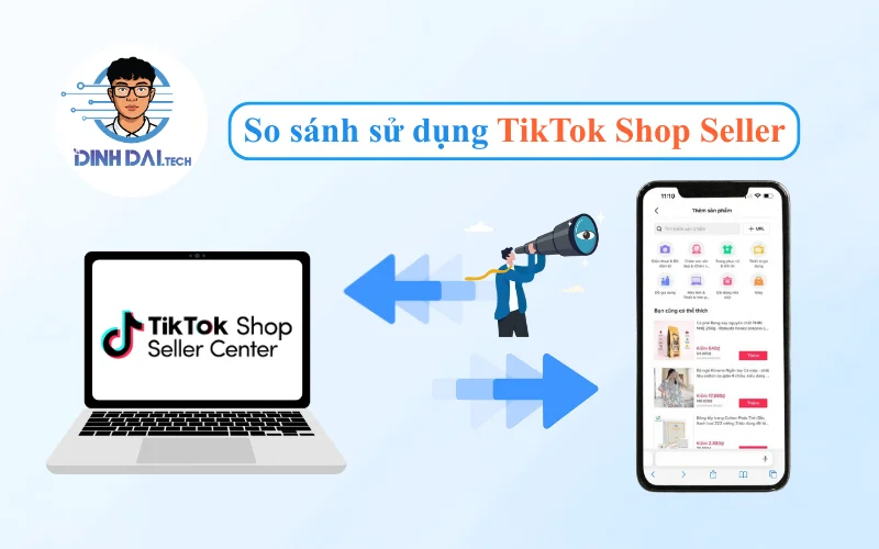 So sánh sử dụng TikTok Shop Seller trên máy tính và điện thoại