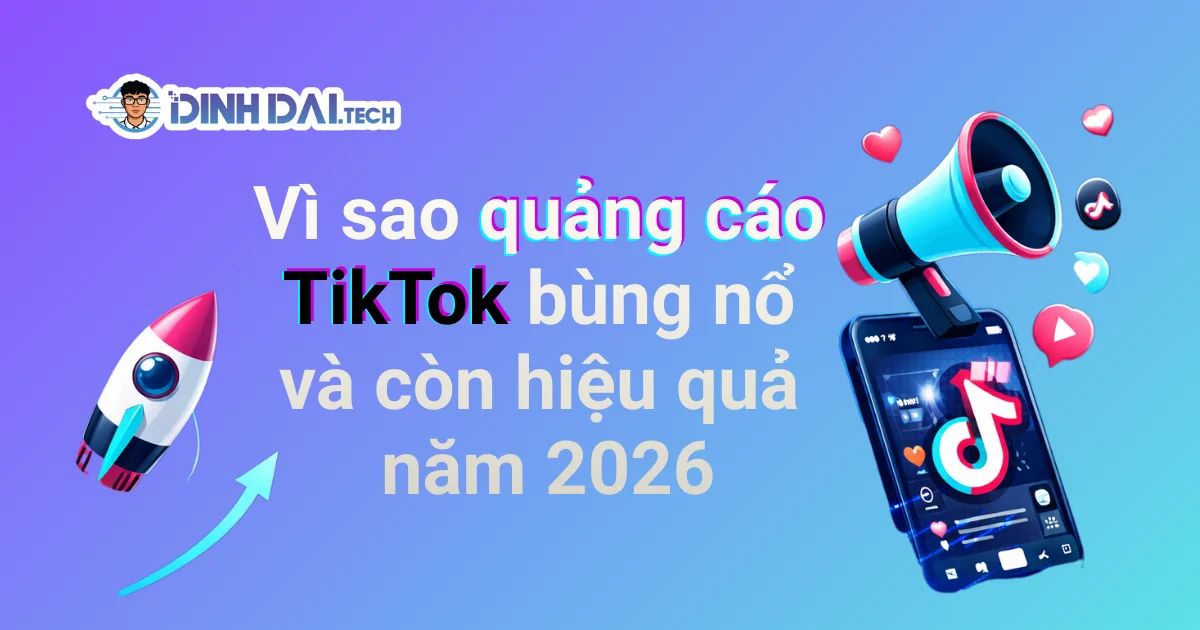 Vì sao quảng cáo TikTok bùng nổ và còn hiệu quả năm 2026
