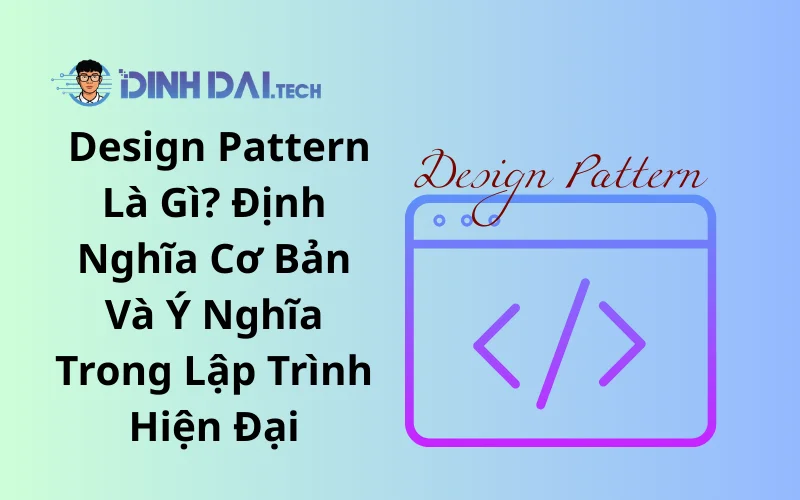 Design Pattern Là Gì_ Định Nghĩa Cơ Bản Và Ý Nghĩa Trong Lập Trình Hiện Đại