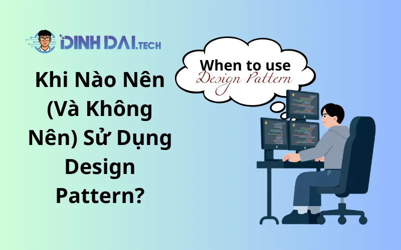 Khi Nào Nên (Và Không Nên) Sử Dụng Design Pattern