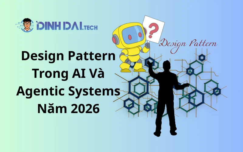 Design Pattern Trong AI Và Agentic Systems Năm 2026
