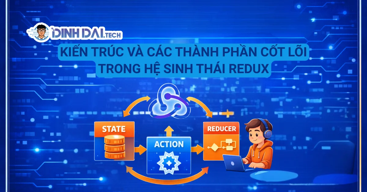 KIẾN TRÚC VÀ CÁC THÀNH PHẦN CỐT LÕI TRONG HỆ SINH THÁI REDUX