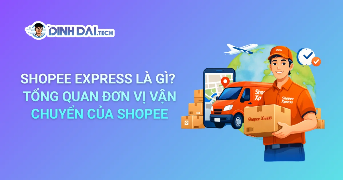 SHOPEE EXPRESS LÀ GÌ? TỔNG QUAN ĐƠN VỊ VẬN CHUYỂN CỦA SHOPEE