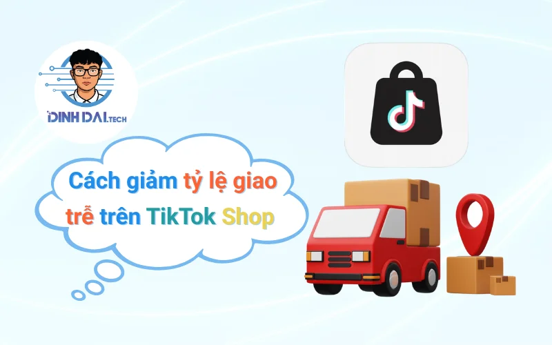 Cách giảm tỷ lệ giao trễ trên TikTok Shop hiệu quả