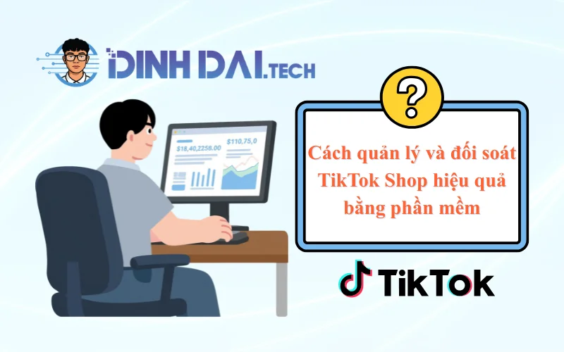 Cách quản lý và đối soát TikTok Shop hiệu quả bằng phần mềm