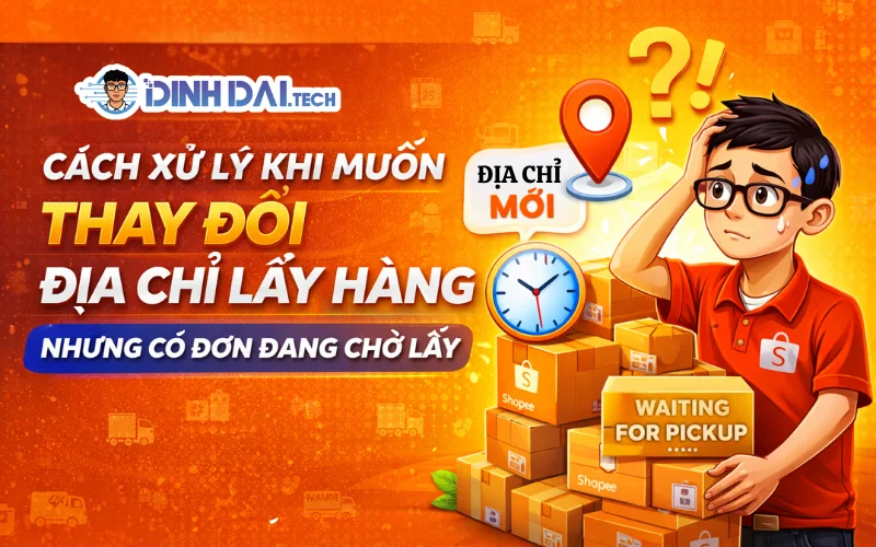 Cách Xử Lý Khi Muốn Thay Đổi Địa Chỉ Lấy Hàng Nhưng Có Đơn Đang Chờ Lấy