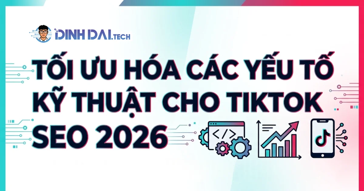 Tối ưu hóa các yếu tố kỹ thuật cho Tiktok SEO 2026