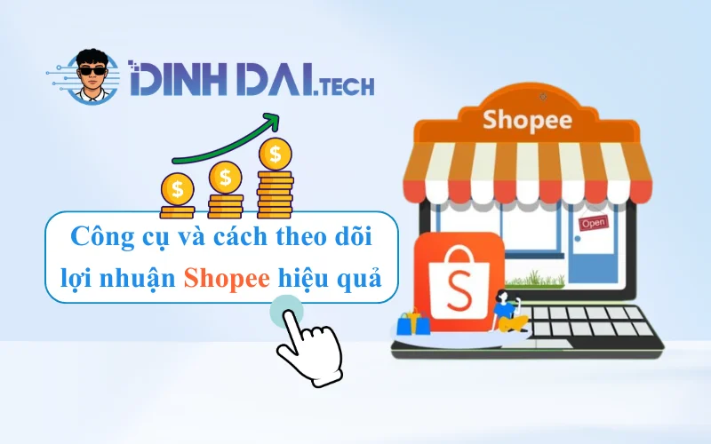 Công cụ và cách theo dõi lợi nhuận Shopee hiệu quả