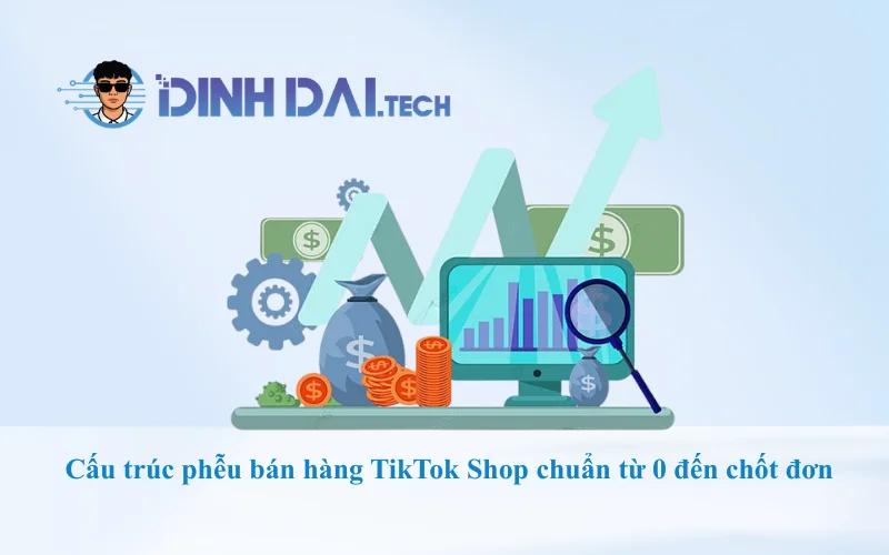 Cấu trúc phễu bán hàng TikTok Shop chuẩn từ 0 đến chốt đơn