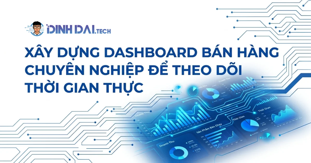 Xây dựng dashboard bán hàng chuyên nghiệp để theo dõi thời gian thực