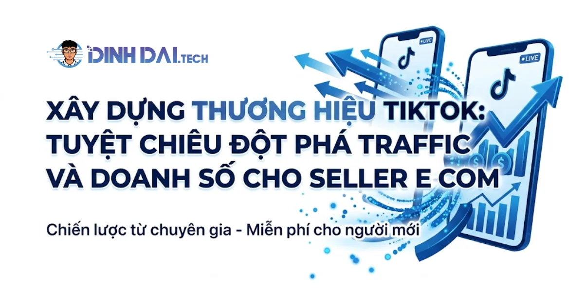 Xây Dựng Thương Hiệu TikTok: Tuyệt Chiêu Đột Phá Traffic Và Doanh Số Cho Seller E-com