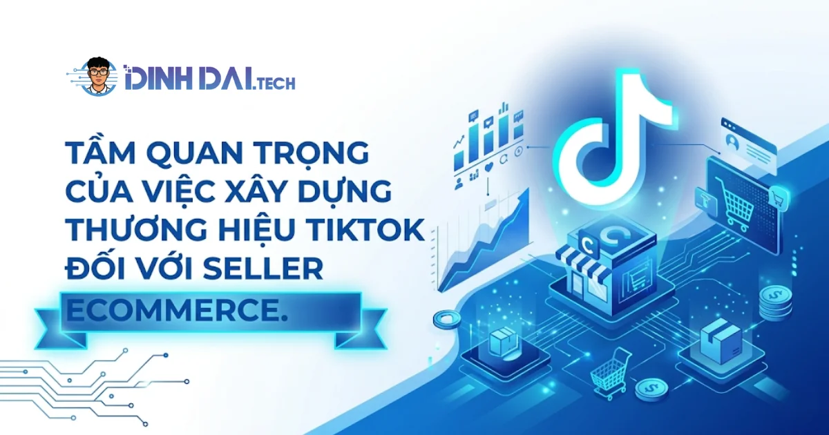 Tầm quan trọng của việc xây dựng thương hiệu Tiktok đối với Seller Ecommerce