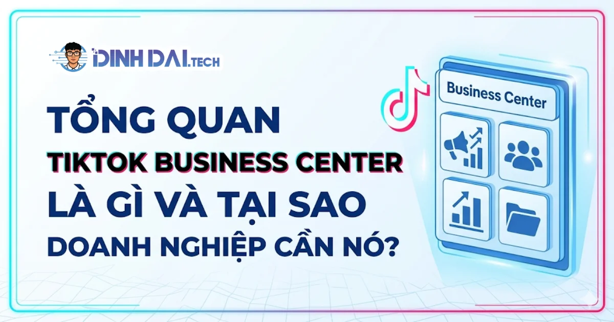 Tổng quan TikTok Business Center là gì và tại sao doanh nghiệp cần nó