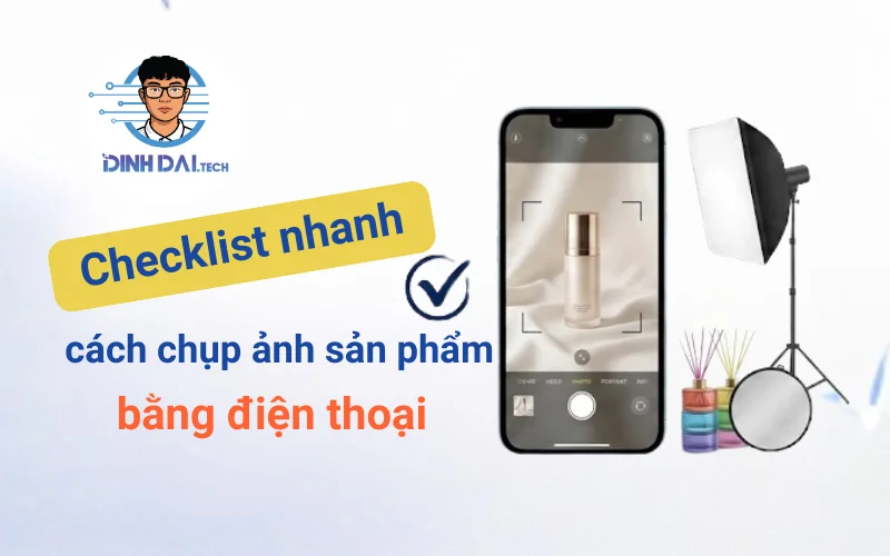 Checklist nhanh cách chụp ảnh sản phẩm bằng điện thoại