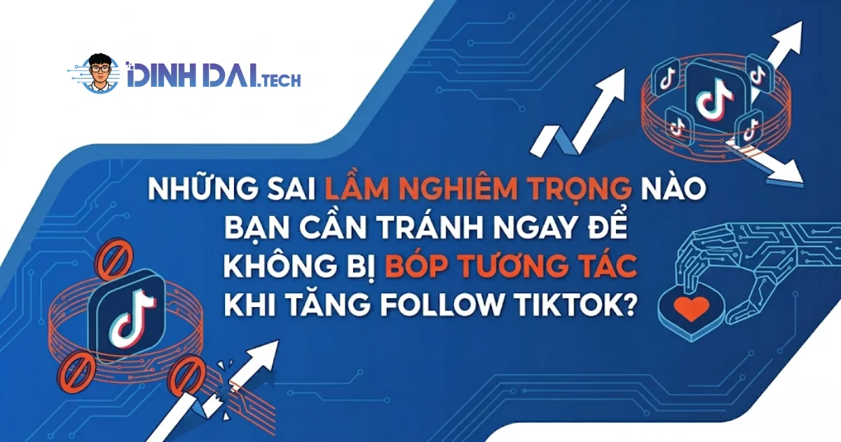 Những sai lầm nghiêm trọng nào bạn cần tránh ngay để không bị bóp tương tác khi tăng follow tiktok
