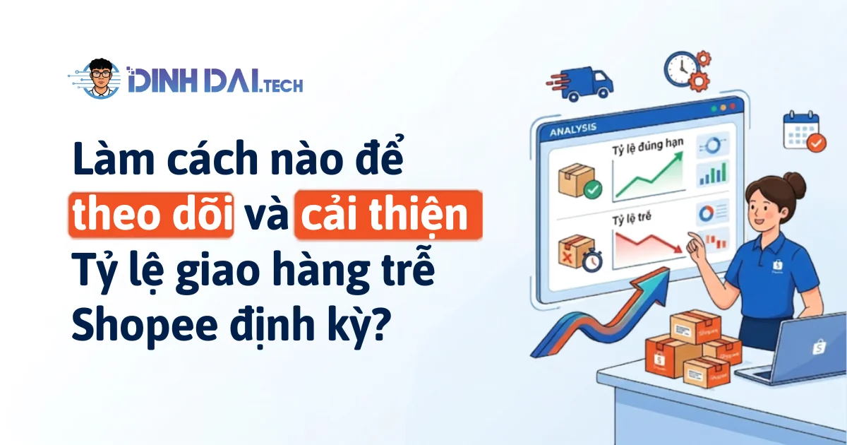 Làm cách nào để theo dõi và cải thiện Tỷ lệ giao hàng trễ Shopee định kỳ