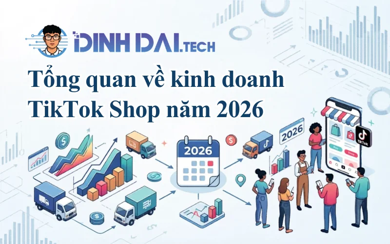 Tổng quan về kinh doanh TikTok Shop năm 2026